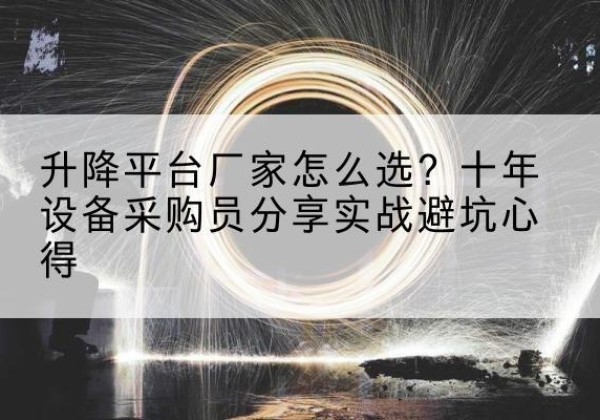 衡南升降平台厂家-怎么选？十年设备采购员分享实战避坑心得