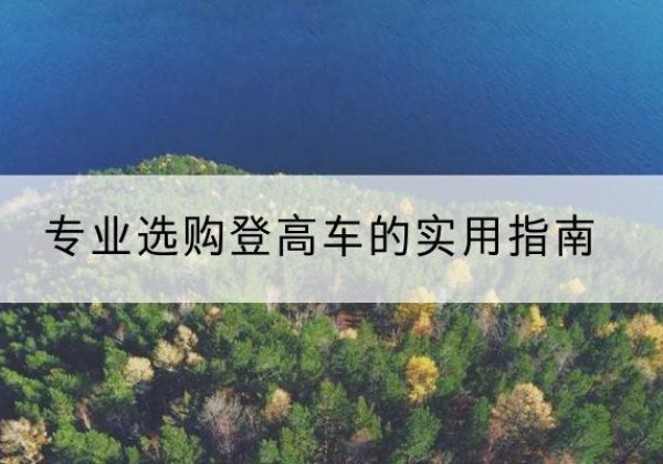 衡南电动登高车厂家推荐-专业选购登高车的实用指南